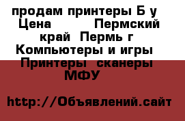 продам принтеры Б/у › Цена ­ 500 - Пермский край, Пермь г. Компьютеры и игры » Принтеры, сканеры, МФУ   